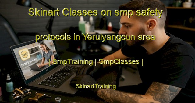 Skinart Classes on smp safety protocols in Yeruiyangcun area | SmpTraining | SmpClasses | SkinartTraining-China
